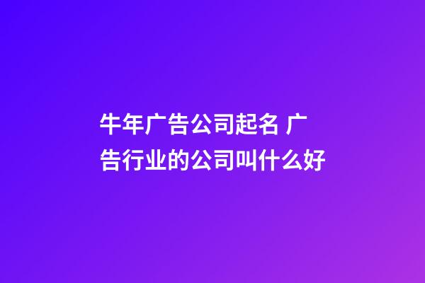 牛年广告公司起名 广告行业的公司叫什么好-第1张-公司起名-玄机派